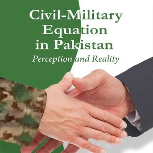 CIVIL MILITARY EQUATION IN PAKISTAN: PERCEPTION AND REALITY