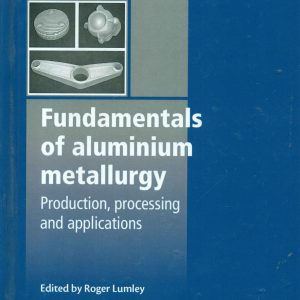 FUNDAMENTALS OF ALUMINIUM METALLURGY: PRODUCTION, PROCESSING AND APPLICATIONS (WOODHEAD PUBLISHING SERIES IN METALS AND SURFACE ENGINEERING)